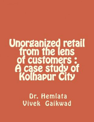 Unorganized retail from the lens of customers: A case study of Kolhapur City