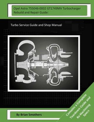Opel Astra 755046-0002 GT1749MV Turbocharger Rebuild and Repair Guide: : Turbo Service Guide and Shop Manual