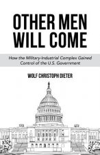 Other Men Will Come: How the Military-Industrial Complex Gained Control of the U.S. Government