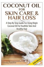 Coconut Oil for Skin Care & Hair Loss: A Step by Step Guide for Using Virgin Coconut Oil for Youthful Skin and Healthy Hair