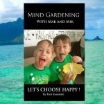 Mind Gardening with Mak and Mik: Lets Choose Happy
