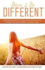 Born 2 Be Different: Empowering Stories from Young Woman Who Overcame the Odds of the World to Make a Kingdom Impact