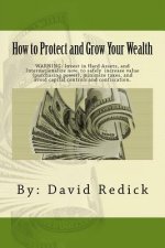 How to Protect and Grow Your Wealth: Internationalize your assets to increase value, minimize taxes, and avoid capital controls, and confiscation.