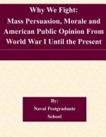 Why We Fight: Mass Persuasion, Morale and American Public Opinion From World War I Until the Present
