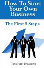 How To Start Your Own Business: The First 5 Steps