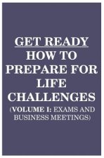 Get Ready: How to Prepare for Life Challenges (Vol 1: Exams and Business Meetings)