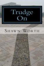 Trudge On: The Poetic Works of Shawn Worth