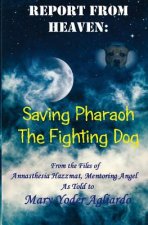 Report From Heaven: Saving Pharaoh the Fighting Dog: From the Files of Annasthesia Hazzmat, Mentoring Angel