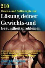 210 Essens-und Saftrezepte zur Losung deiner Gewichts-und Gesundheitsproblemen: Lerne, wie du mit diesen 210 Rezepten Gewicht verlierst, Muskeln gewin