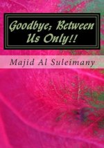 Goodbye; Between Us Only!!: They Will Not Publish This!
