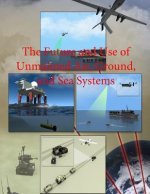 The Future and Use of Unmanned Air, Ground, and Sea Systems