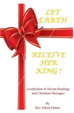 Let Earth Receive Her King: A collection for Advent and Christmas