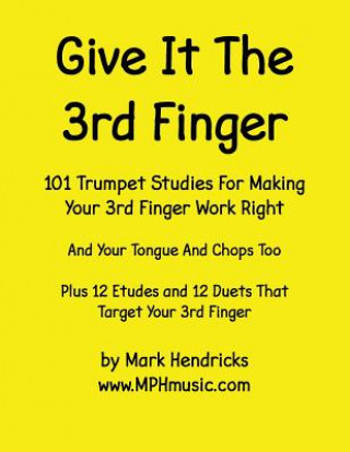 Give It The 3rd Finger: 101 Studies, plus 12 Etudes and 12 Duets For Making Your 3rd Finger Work Right for Trumpet