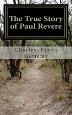 The True Story of Paul Revere: His Midnight Ride, His Arrest and Court-Martial, His Useful Public Services