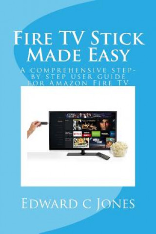 Fire TV Stick Made Easy: A comprehensive step-by-step user guide for Amazon Fire TV (Edwardc C Jones)(Puha kötésű)
