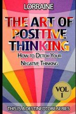 The Art of Positive Thinking: A global pratical guide to help normal people to Free their Minds of unwanted Negative (toxic) Thoughts and restore a
