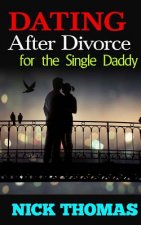 Dating After Divorce For The Single Daddy: How To Date Successfully After Divorce
