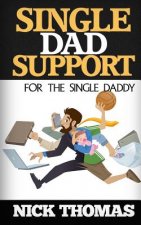 Single Dad Support For The Single Daddy: Coping With The Divorce And Parenting Challenges As A Single Dad