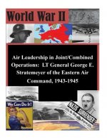 Air Leadership in Joint/Combined Operations: LT General George E. Stratemeyer of the Eastern Air Command, 1943-1945