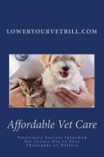 Affordable Vet Care: Veterinary Secrets Informed Pet Lovers Use to Save Thousands of Dollars