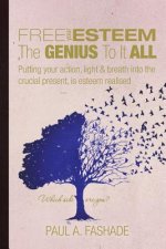 Free Your Esteem The Genius To It All: Putting your action, light & breath into the crucial present, is esteem realised
