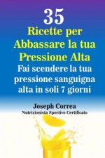 35 Ricette per Abbassare la tua Pressione Alta: Fai scendere la tua pressione sanguigna alta in soli 7 giorni