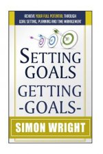 Setting Goals, Getting Goals: Achieve Your Full Potential Through Goal Setting, Planning And Time Management