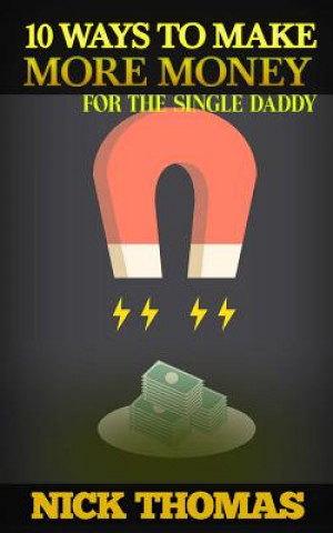 10 Ways To Make More Money For The Single Daddy: Simple Money Making Ideas For The Busy Single Dad