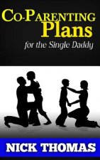 Co-Parenting Plans For The Single Daddy: The Ultimate Guide To Parenting Your Child With The Ex-Wife