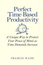 Perfect Time-Based Productivity: A unique way to protect your peace of mind as time demands increase
