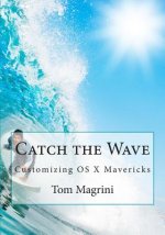 Catch the Wave: Customizing OS X Mavericks: Fantastic Tricks, Tweaks, Hacks, Secret Commands & Hidden Features to Customize Your OS X
