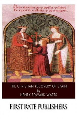 The Christian Recovery of Spain: Being the Story of Spain from the Moorish Conquest to the Fall of Granada (711 - 1491 A.D.)