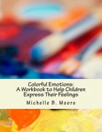 Colorful Emotions: A Workbook to Help Children Express Their Feelings
