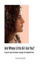 And Whose Little Girl Are You?: A story of rape and recovery, courage, and unexpected love