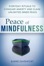 Peace of Mindfulness: Everyday Rituals to Conquer Anxiety and Claim Unlimited Inner Peace
