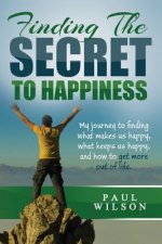 Finding The Secret to Happiness: My journey to finding what makes us happy, keeps us happy, and how to get more out of life