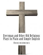 Everyman and Other Old Religious Plays In Plain and Simple English