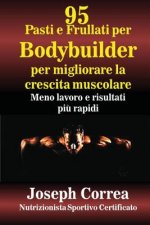 95 Pasti e Frullati per Bodybuilder per migliorare la crescita muscolare: Meno lavoro e risultati piu rapidi