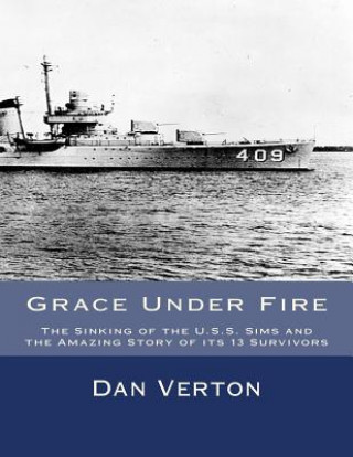 Grace Under Fire: The Sinking of the U.S.S. Sims and the Amazing Story of its 13 Survivors