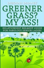 Greener Grass? My Ass!: Relationship Breakup Guide for Fabulous Senior Ladies