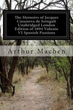 The Memoirs of Jacques Casanova de Seingalt Unabridged London Edition of 1894 Volume VI Spanish Passions: 1726-1798 Including an Appendix and Suppleme