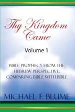 Thy Kingdom Came - Vol. I: Bible Prophecy from the Hebrew Perspective: Comparing Bible With Bible