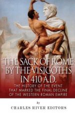 The Sack of Rome by the Visigoths in 410 A.D.: The History of the Event that Marked the Final Decline of the Western Roman Empire