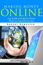Making Money Online: Earn $1,000 to $5,000 Per Month With Less Than $100 Investe