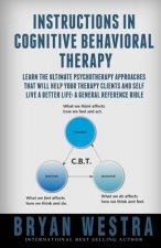 Instructions In Cognitive Behavioral Therapy: Learn The Ultimate Psychotherapy Approaches That Will Help Your Therapy Clients And Self Live A Better L