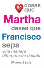 52 Cosas Que Martha Desea Que Francisco Sepa: Una Manera Diferente de Decirlo
