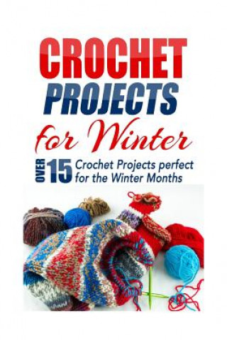 Crochet Projects for Winter: Over 15 Crochet Projects Perfect for the Winter Months