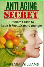 Anti Aging Secret: Ultimate Guide to Look & Feel 10 Years Younger