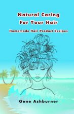 Natural Caring For Your Hair: Homemade Hair Product Recipes