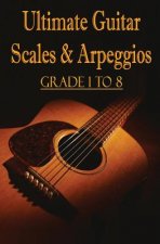 Ultimate Guitar Scales & Arpeggios: Grade 1 to 8: Sheet Music for Guitar